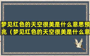梦见红色的天空很美是什么意思预兆（梦见红色的天空很美是什么意思预兆解梦）