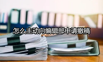 怎么主动向编辑部申请撤稿