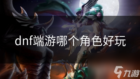 dnf端游哪个角色好玩