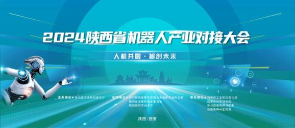 倒计时3天 | “人机共融·智创未来”2024陕西省机器人产业对接大会即将启幕