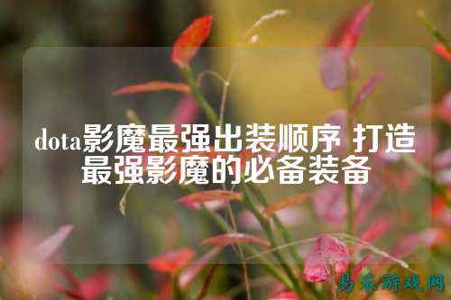 dota影魔最强出装顺序 打造最强影魔的必备装备