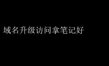 域名升级后，轻松访问，记得拿笔记好这些变化！