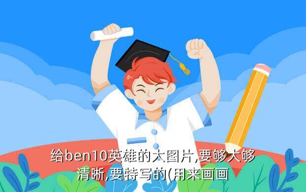 给ben10英雄的大图片,要够大够清晰,要特写的(用来画画