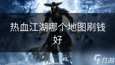 热血江湖哪个地图刷钱好
