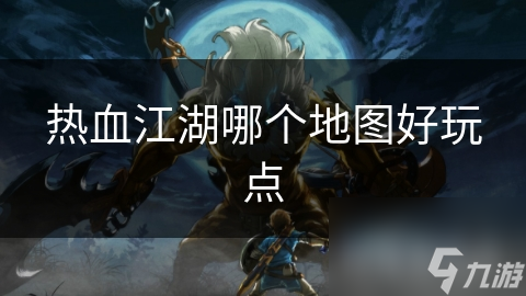 热血江湖哪个地图好玩点