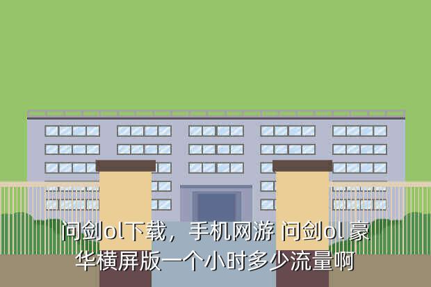 问剑ol下载,手机网游 问剑ol 豪华横屏版一个小时多少流量啊