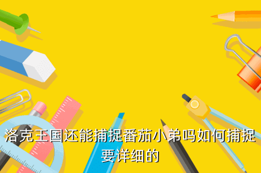 洛克王国还能捕捉番茄小弟吗如何捕捉要详细的