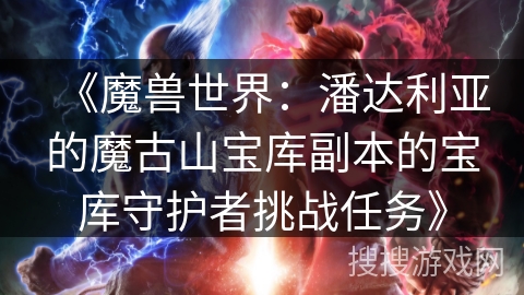 《魔兽世界：潘达利亚的魔古山宝库副本的宝库守护者挑战任务》