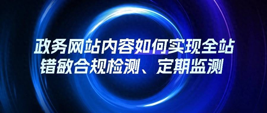 政务网站内容如何实现全站错敏合规检测、定期监测