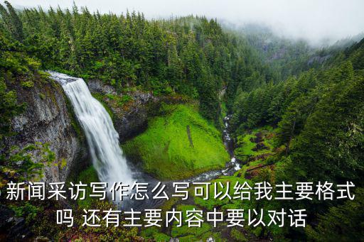 新闻采访写作怎么写可以给我主要格式吗 还有主要内容中要以对话