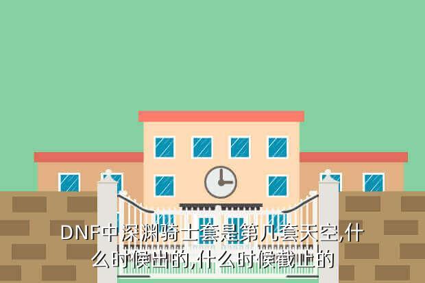 DNF中深渊骑士套是第几套天空,什么时候出的,什么时候截止的