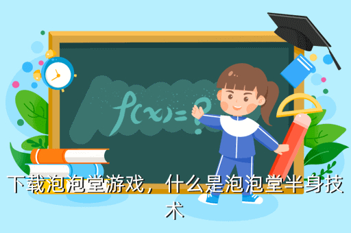 下载泡泡堂游戏，什么是泡泡堂半身技术