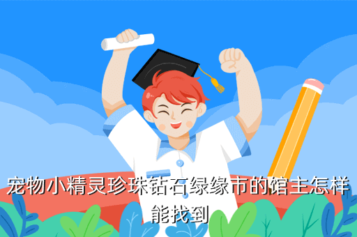 宠物小精灵珍珠钻石绿缘市的馆主怎样能找到