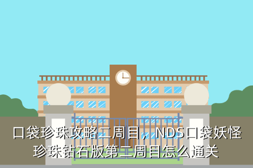 口袋珍珠攻略二周目，NDS口袋妖怪珍珠钻石版第二周目怎么通关