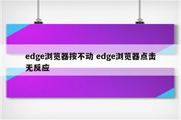 edge浏览器按不动 edge浏览器点击无反应