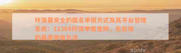 环保最安全的匿名举报方式及其平台管理系统：12369环保举报官网，无后悔的最害举报方法