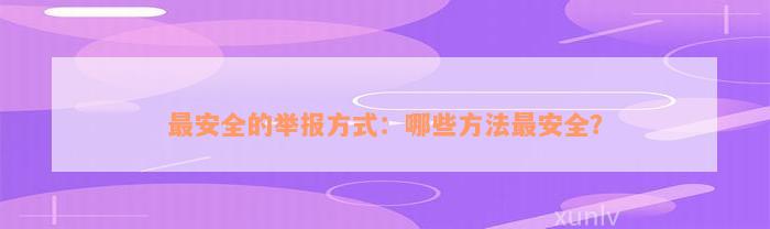 最安全的举报方式：哪些方法最安全？
