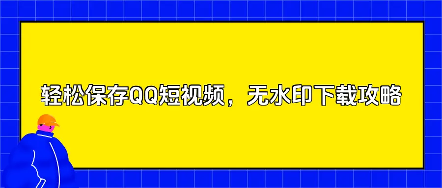 如何保存QQ短视频视频到本地？看完这篇轻松掌握无水印下载的技巧