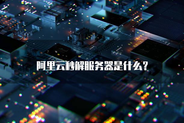 阿里云秒解服务器是什么？