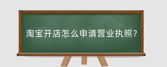 淘宝开店怎么申请营业执照？淘宝没营业执照能开店吗？