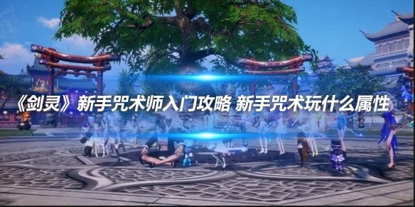 《剑灵》新手咒术师入门攻略 新手咒术玩什么属性