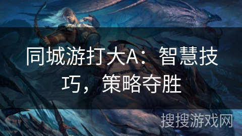 同城游打大A：智慧技巧，策略夺胜