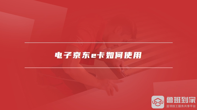 电子京东e卡如何使用，京东e卡怎么充值到京东账户里面