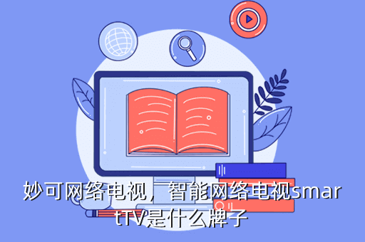 妙可网络电视,智能网络电视smartTV是什么牌子
