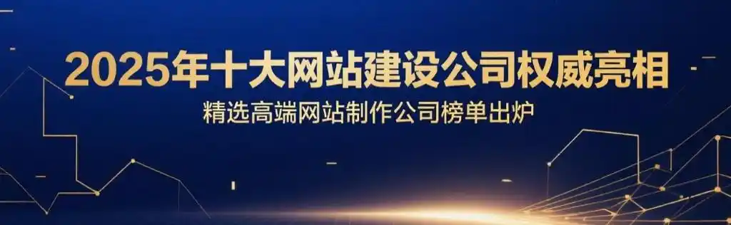 十大优秀网站建设公司排行榜正式公布，2025国内网站制作公司哪家好？