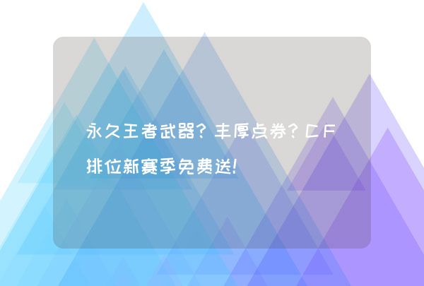 永久王者武器？丰厚点券？CF排位新赛季免费送！