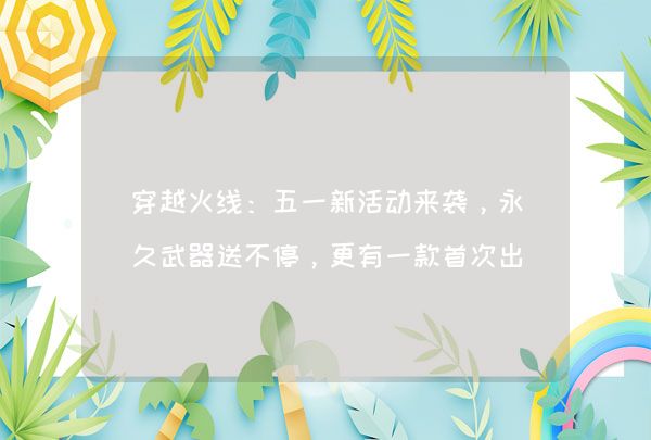 穿越火线：五一新活动来袭，永久武器送不停，更有一款首次出现！