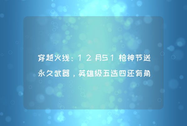 穿越火线：12月S1枪神节送永久武器，英雄级五选四还有角色葵妹妹