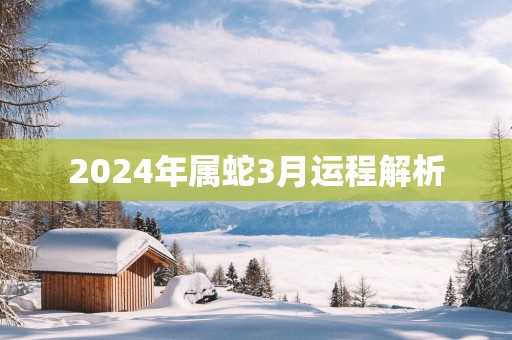 2025年属蛇3月运程解析 2025年属蛇3月运程解析