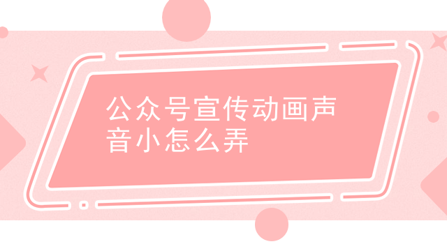 公众号宣传动画声音小怎么弄 公众号宣传动画声音小怎么弄
