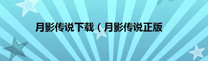 月影传说下载_月影传说下载_月影传说正版游戏下载