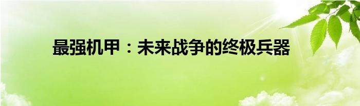 最强机甲:未来战争的终极兵器 最强机甲:未来战争的终极兵器