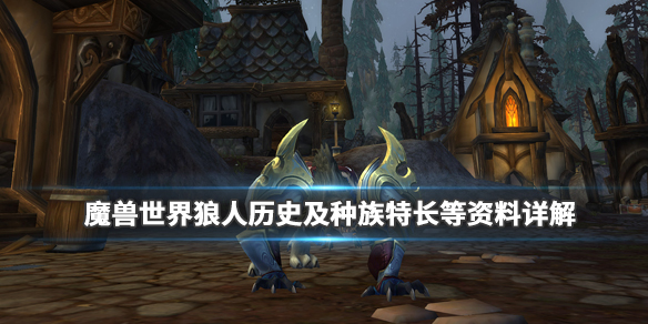 《魔兽世界》狼人适合什么职业?狼人历史及种族特长等资料详解 《魔兽世界》狼人适合什么职业?狼人历史及种族特长等资料详解