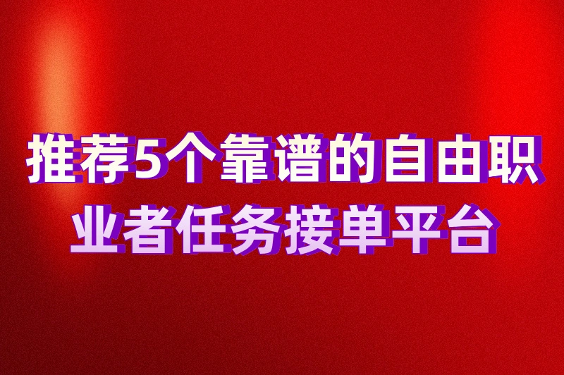 推荐5个靠谱的自由职业者任务接单平台