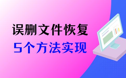 电脑误删的文件怎么恢复?5种方法简单实现 电脑误删的文件怎么恢复?5种方法简单实现