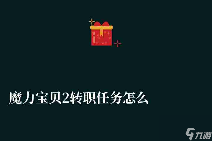 魔力宝贝2转职任务怎么做攻略解析 需要什么称号和声望 魔力宝贝2转职任务怎么做攻略解析 需要什么称号和声望