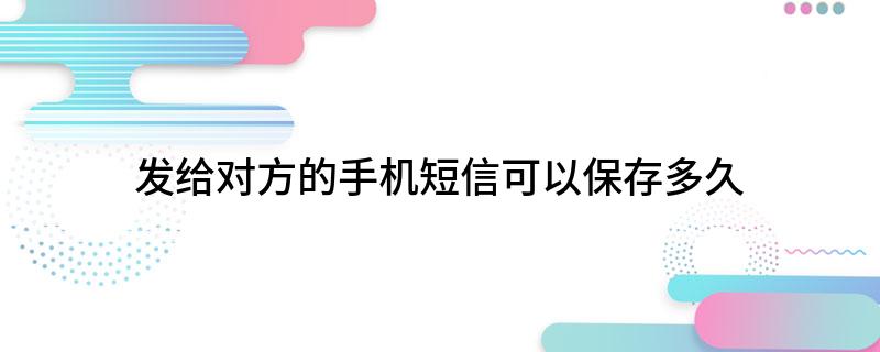 发给对方的手机短信可以保存多久