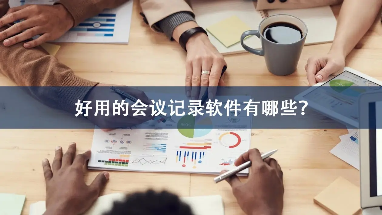 好用的会议记录软件有哪些？职场小白必备会议神器！