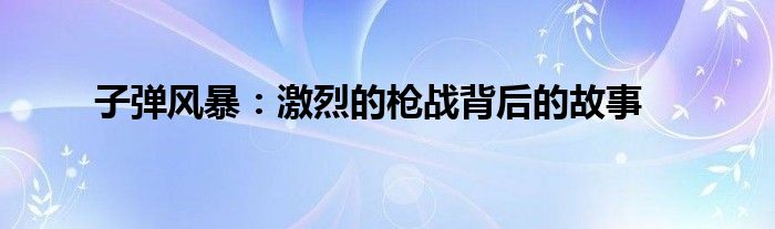 子弹风暴攻略_子弹风暴 生存与信念的较量_战斗氛围与生死瞬间