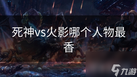 死神vs火影哪个人物最香