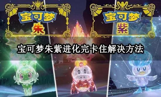 【宝可梦朱紫】如何解决进化卡住 卡死闪退的问题