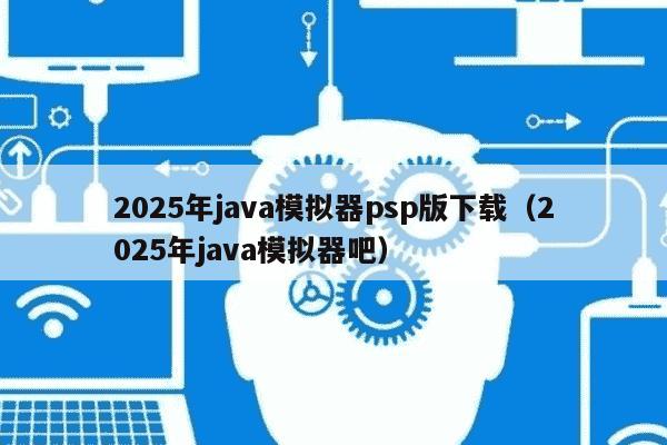 2025年java模拟器psp版下载（2025年java模拟器吧）
