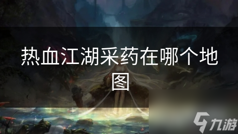 热血江湖采药在哪个地图
