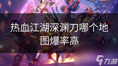 热血江湖深渊刀哪个地图爆率高