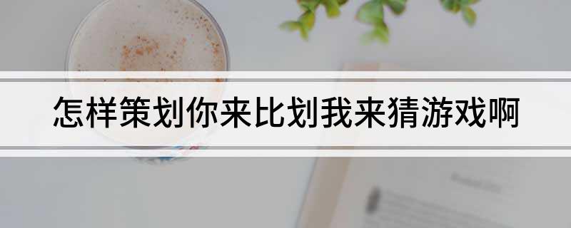 怎样策划你来比划我来猜游戏啊