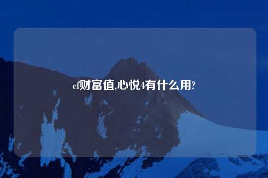 cf财富值,心悦4有什么用?